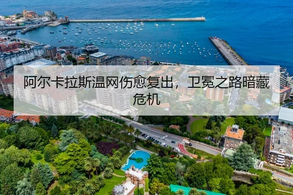阿尔卡拉斯温网伤愈复出，卫冕之路暗藏危机