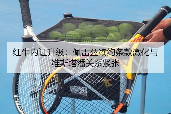 红牛内讧升级：佩雷兹续约条款激化与维斯塔潘关系紧张