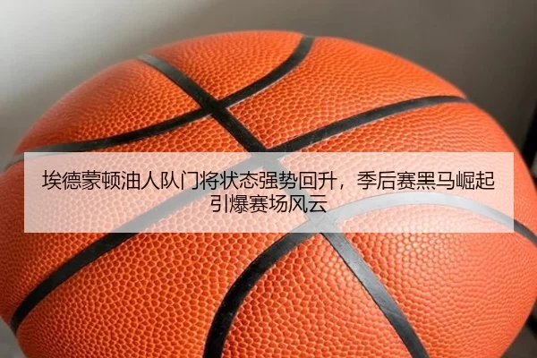 埃德蒙顿油人队门将状态强势回升，季后赛黑马崛起引爆赛场风云
