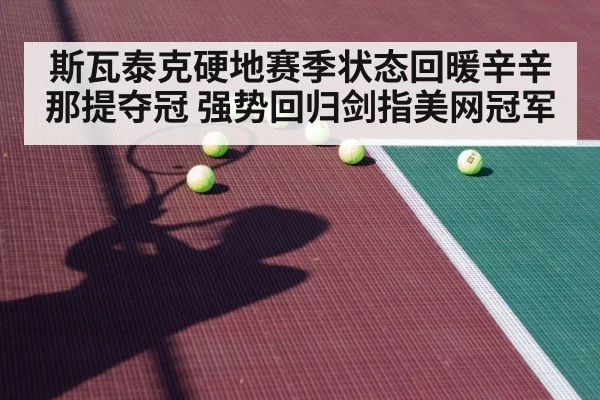 斯瓦泰克硬地赛季状态回暖辛辛那提夺冠 强势回归剑指美网冠军